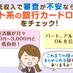 アルバイト可・最低返済額２，０００円～の銀行カードローンは意外と狙い目